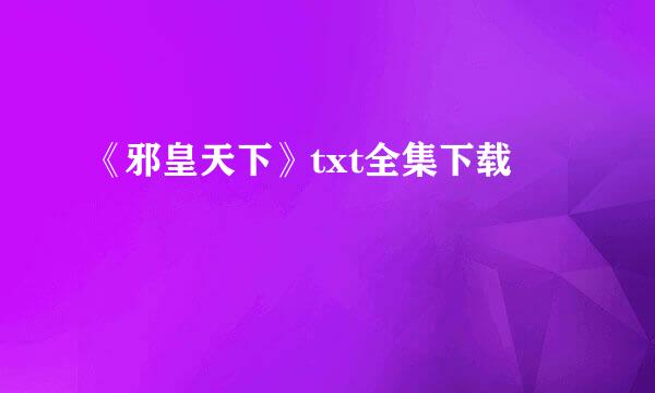 《邪皇天下》txt全集下载