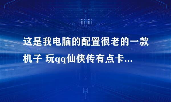 这是我电脑的配置很老的一款机子 玩qq仙侠传有点卡很不流畅 想三开让游戏流畅点 需要更换那种硬件？