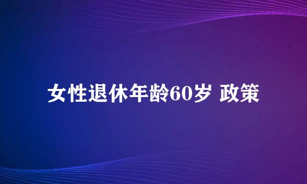 女性退休年龄60岁 政策