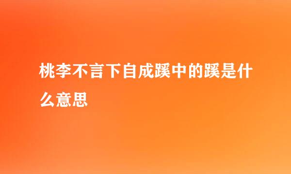 桃李不言下自成蹊中的蹊是什么意思