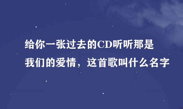 给你一张过去的CD听听那是我们的爱情，这首歌叫什么名字