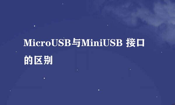 MicroUSB与MiniUSB 接口的区别