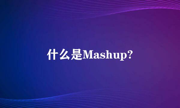 什么是Mashup?