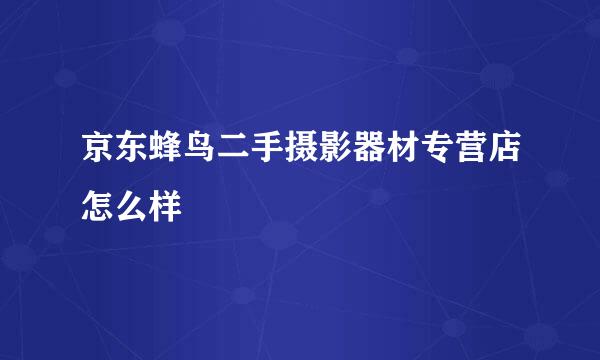 京东蜂鸟二手摄影器材专营店怎么样