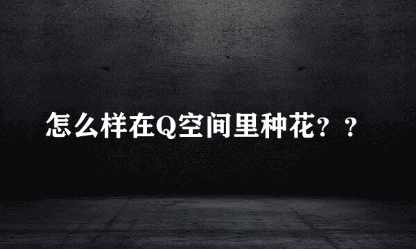 怎么样在Q空间里种花？？