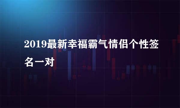 2019最新幸福霸气情侣个性签名一对