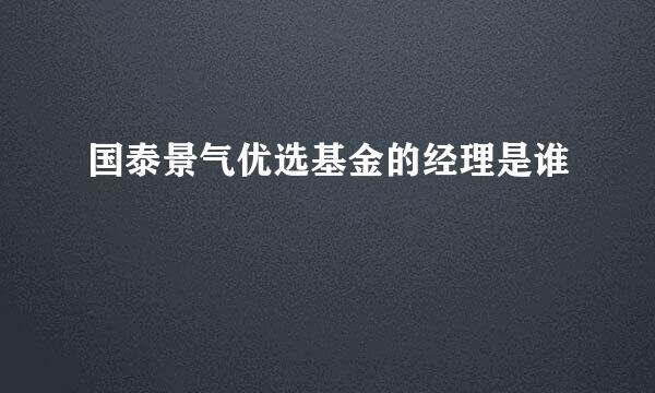 国泰景气优选基金的经理是谁