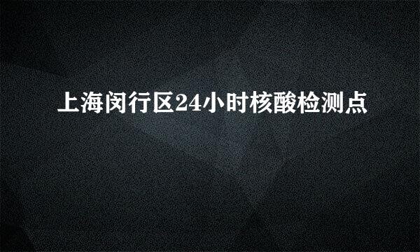 上海闵行区24小时核酸检测点