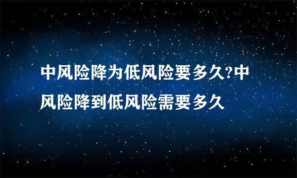 中风险降为低风险要多久?中风险降到低风险需要多久