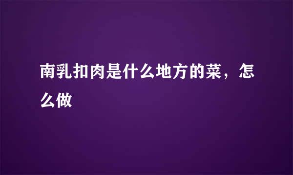 南乳扣肉是什么地方的菜，怎么做