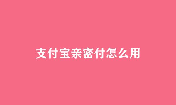 支付宝亲密付怎么用