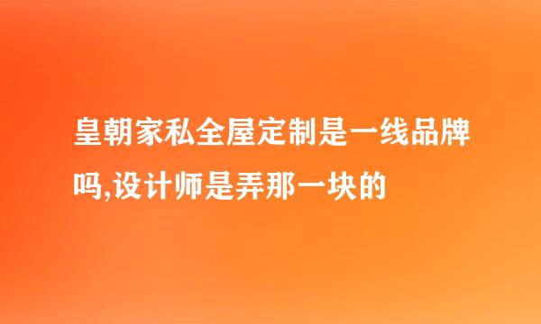 皇朝家私全屋定制是一线品牌吗,设计师是弄那一块的