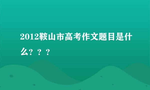 2012鞍山市高考作文题目是什么？？？