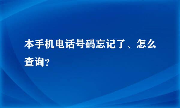 本手机电话号码忘记了、怎么查询？