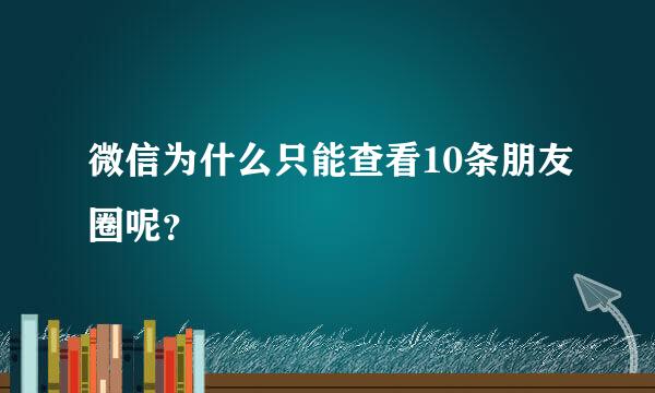 微信为什么只能查看10条朋友圈呢？