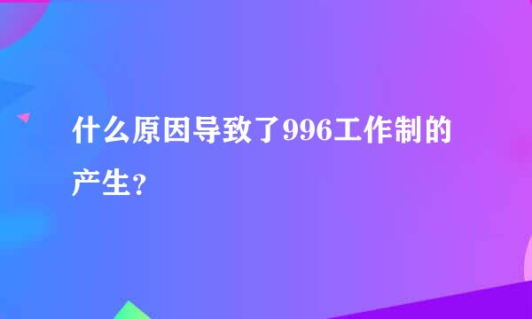 什么原因导致了996工作制的产生？