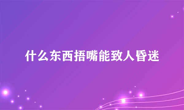 什么东西捂嘴能致人昏迷