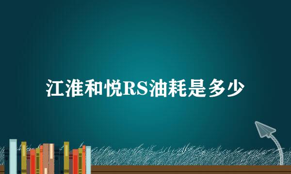 江淮和悦RS油耗是多少