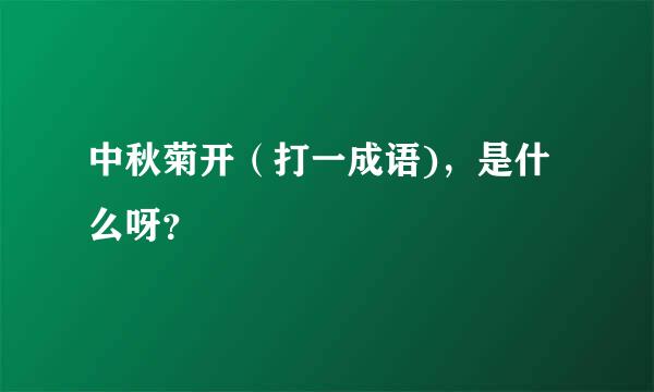 中秋菊开（打一成语)，是什么呀？