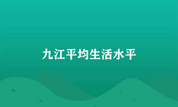 九江平均生活水平