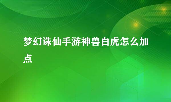 梦幻诛仙手游神兽白虎怎么加点