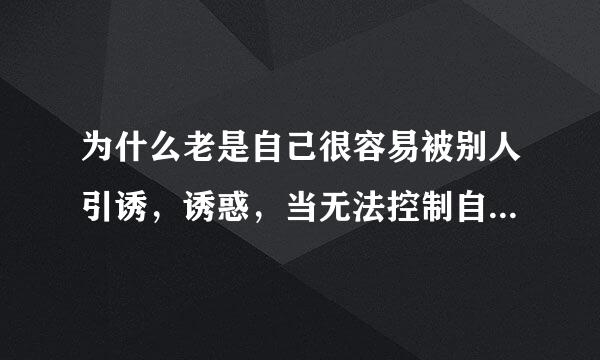 为什么老是自己很容易被别人引诱，诱惑，当无法控制自己的时候怎么办！