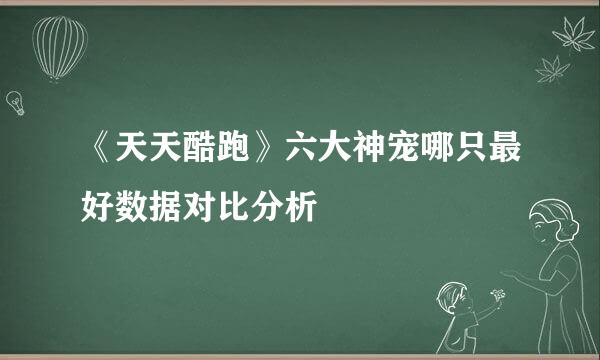 《天天酷跑》六大神宠哪只最好数据对比分析