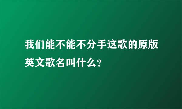 我们能不能不分手这歌的原版英文歌名叫什么？