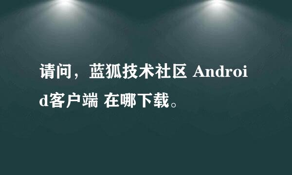 请问，蓝狐技术社区 Android客户端 在哪下载。