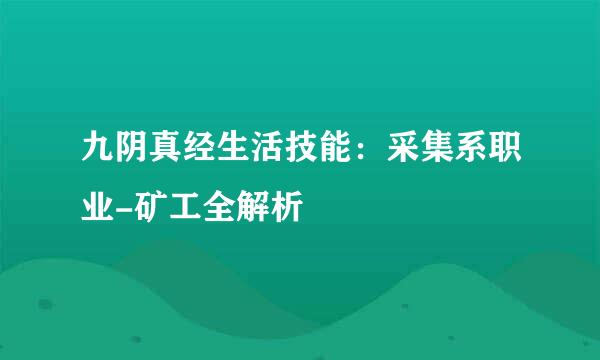 九阴真经生活技能：采集系职业-矿工全解析