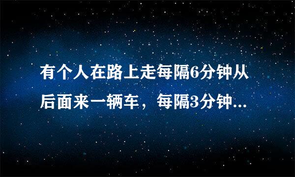 有个人在路上走每隔6分钟从后面来一辆车，每隔3分钟从前面来一辆车，问车站多久发出一趟车？谢谢了，大神