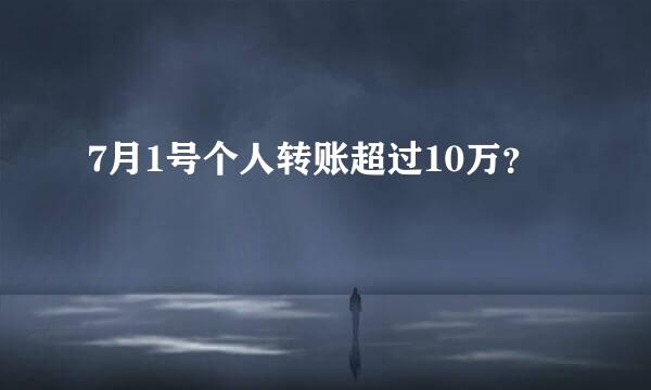 7月1号个人转账超过10万？