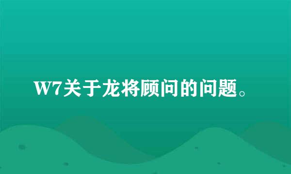 W7关于龙将顾问的问题。