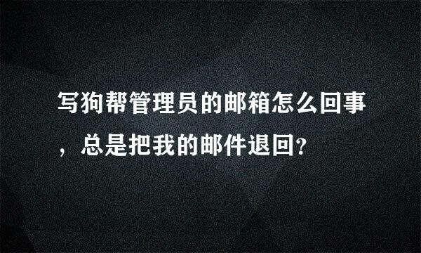 写狗帮管理员的邮箱怎么回事，总是把我的邮件退回？