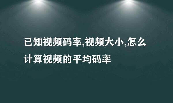 已知视频码率,视频大小,怎么计算视频的平均码率