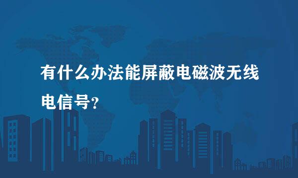 有什么办法能屏蔽电磁波无线电信号？