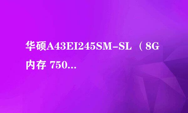 华硕A43EI245SM-SL （8G内存 750G硬盘的那台），是用了2根4G的、还是1根8G的内存条？内存还能扩展么？