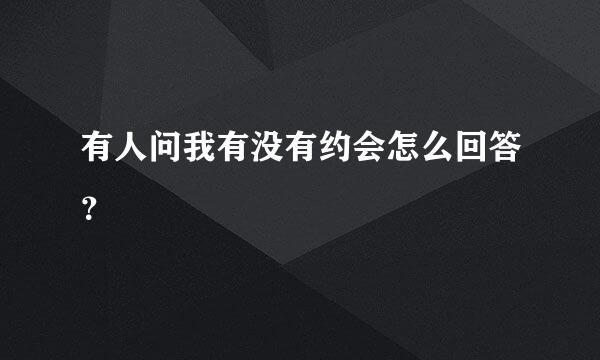 有人问我有没有约会怎么回答？