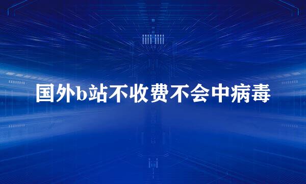 国外b站不收费不会中病毒