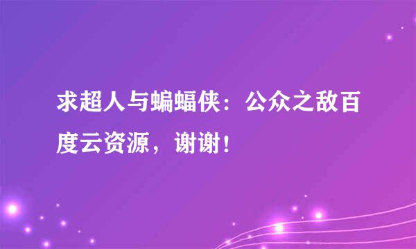 求超人与蝙蝠侠：公众之敌百度云资源，谢谢！