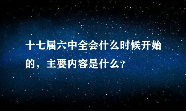 十七届六中全会什么时候开始的，主要内容是什么？