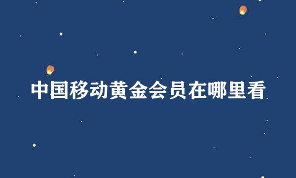 中国移动黄金会员在哪里看