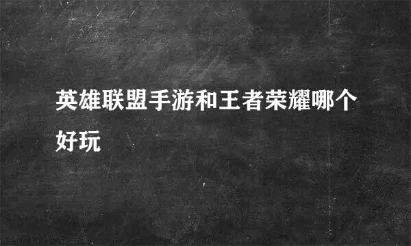 英雄联盟手游和王者荣耀哪个好玩