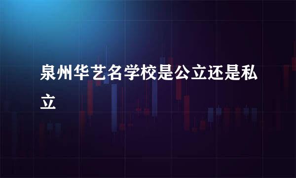 泉州华艺名学校是公立还是私立