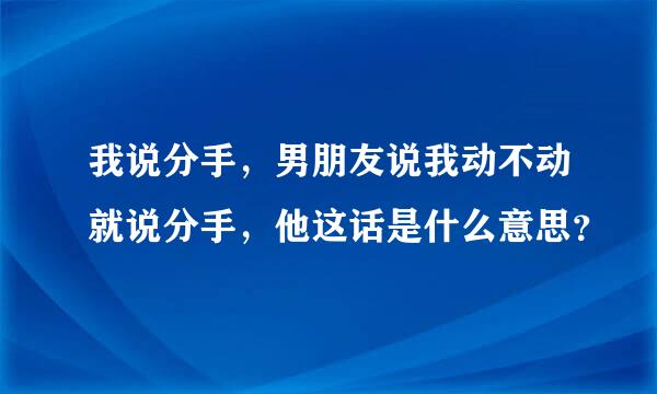 我说分手，男朋友说我动不动就说分手，他这话是什么意思？