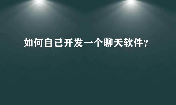 如何自己开发一个聊天软件？