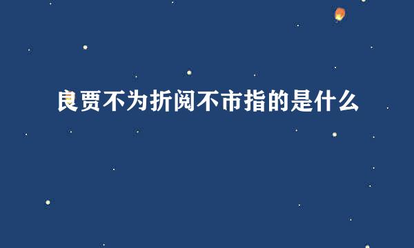 良贾不为折阅不市指的是什么