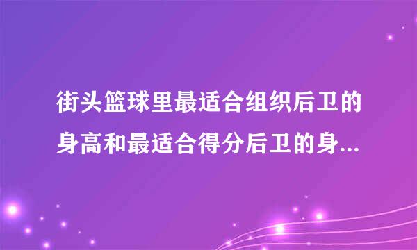 街头篮球里最适合组织后卫的身高和最适合得分后卫的身高是多少？