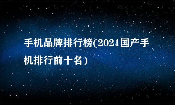 手机品牌排行榜(2021国产手机排行前十名)