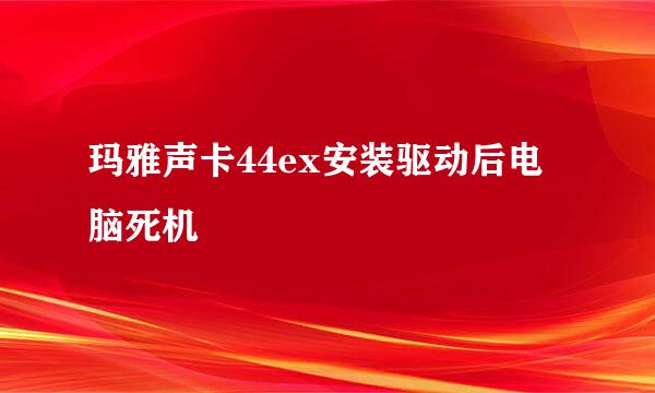 玛雅声卡44ex安装驱动后电脑死机